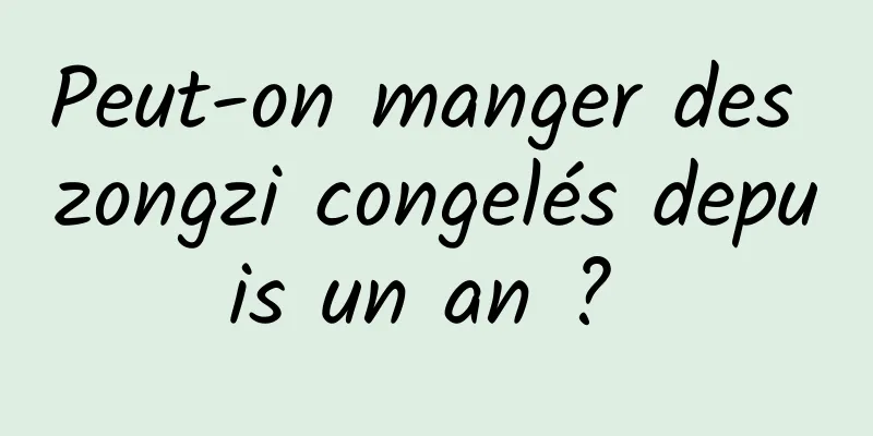 Peut-on manger des zongzi congelés depuis un an ? 