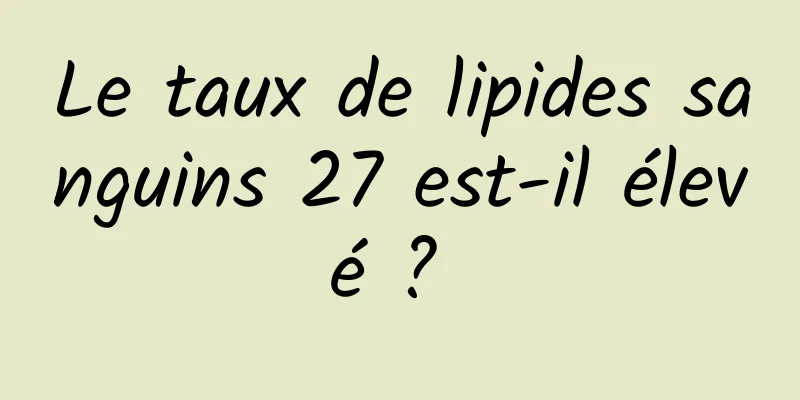 Le taux de lipides sanguins 27 est-il élevé ? 