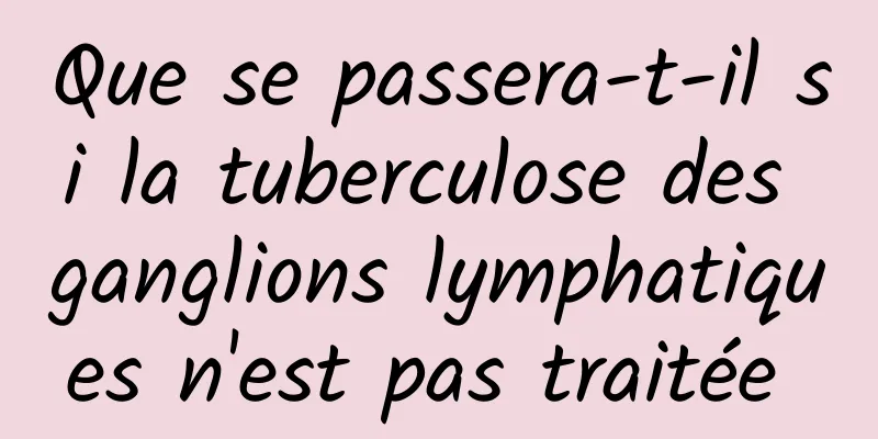 Que se passera-t-il si la tuberculose des ganglions lymphatiques n'est pas traitée 