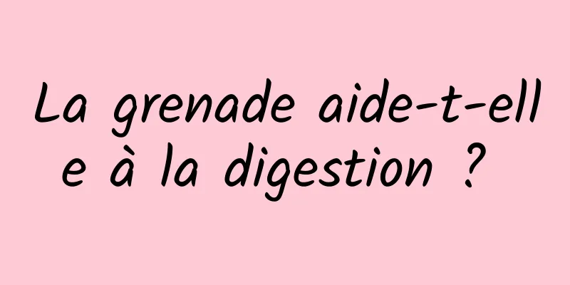 La grenade aide-t-elle à la digestion ? 