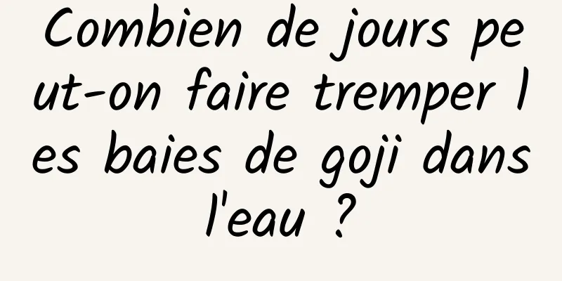 Combien de jours peut-on faire tremper les baies de goji dans l'eau ? 