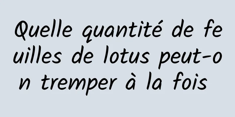 Quelle quantité de feuilles de lotus peut-on tremper à la fois 