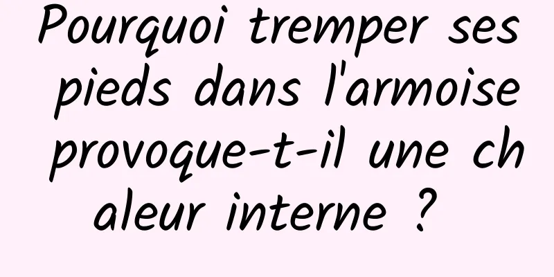 Pourquoi tremper ses pieds dans l'armoise provoque-t-il une chaleur interne ? 