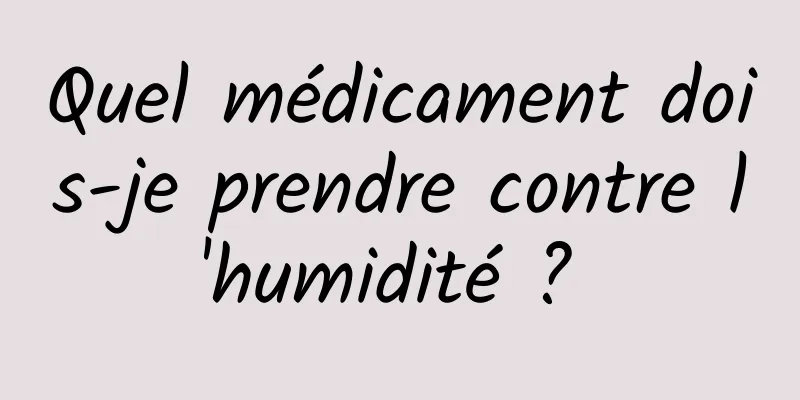 Quel médicament dois-je prendre contre l'humidité ? 