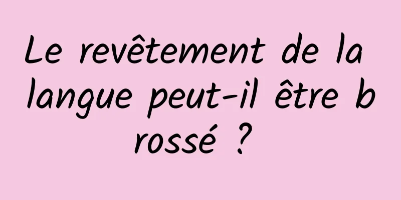 Le revêtement de la langue peut-il être brossé ? 