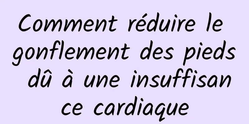 Comment réduire le gonflement des pieds dû à une insuffisance cardiaque