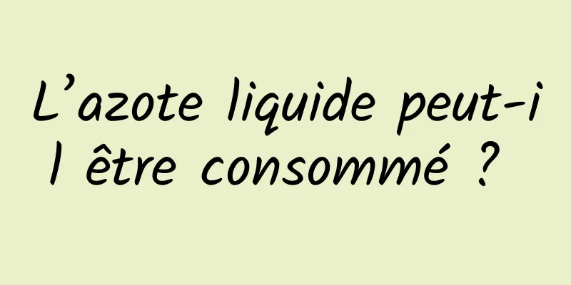 L’azote liquide peut-il être consommé ? 