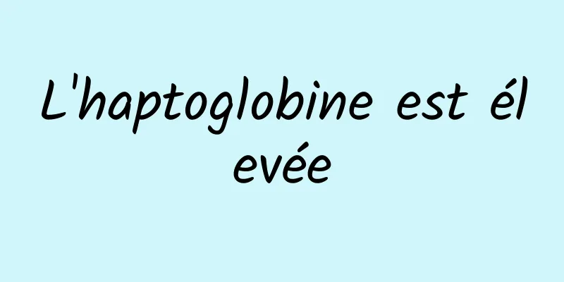 L'haptoglobine est élevée