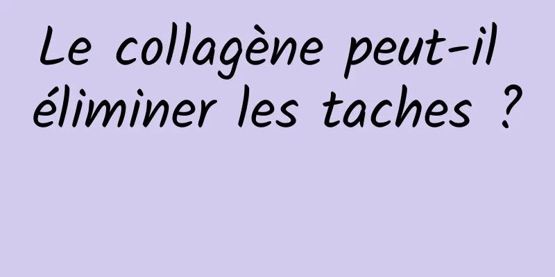 Le collagène peut-il éliminer les taches ? 