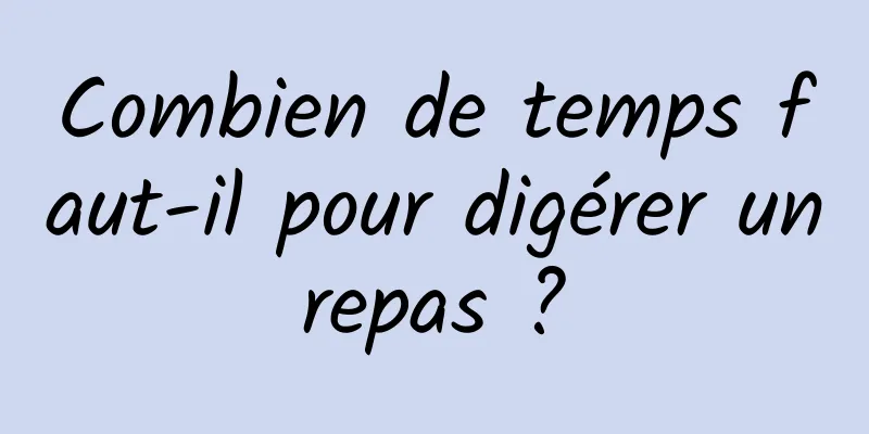 Combien de temps faut-il pour digérer un repas ? 