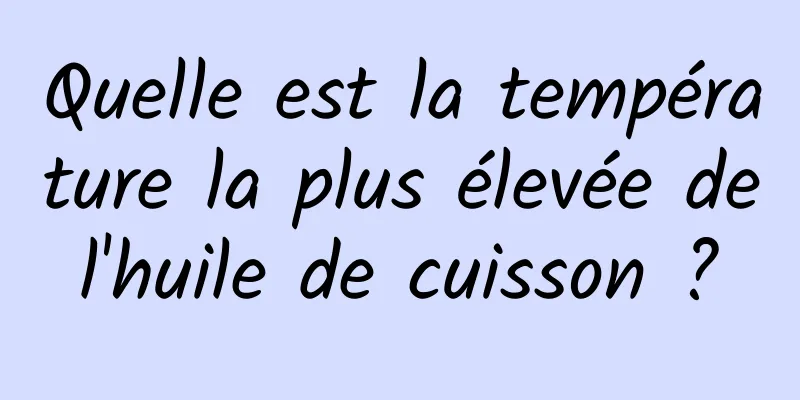 Quelle est la température la plus élevée de l'huile de cuisson ? 