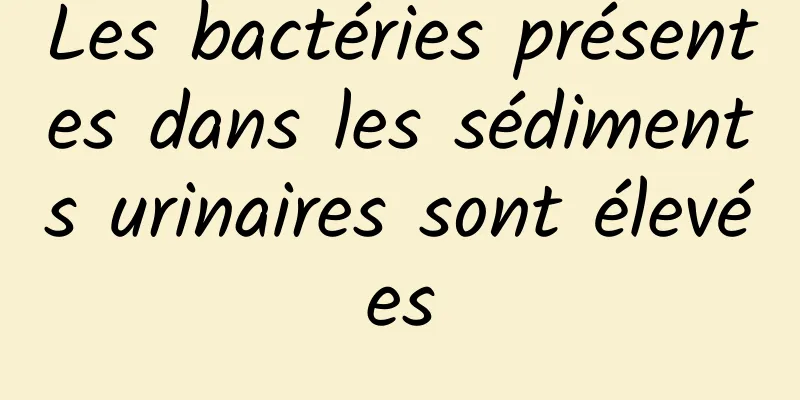 Les bactéries présentes dans les sédiments urinaires sont élevées