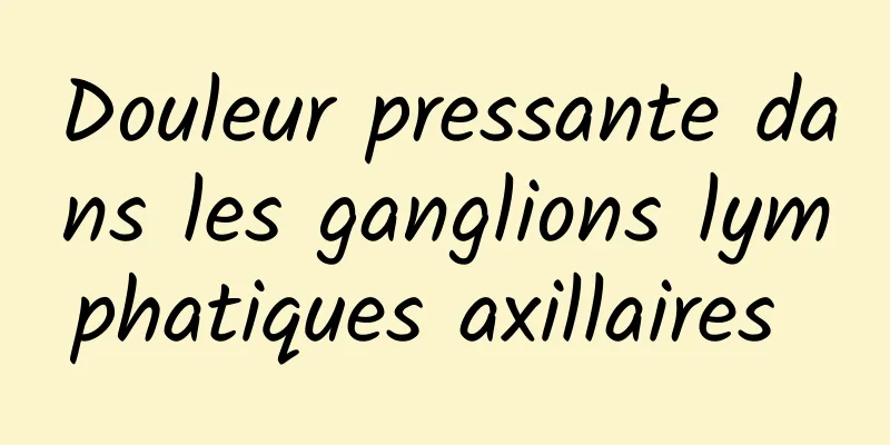 Douleur pressante dans les ganglions lymphatiques axillaires 