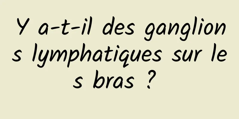 Y a-t-il des ganglions lymphatiques sur les bras ? 