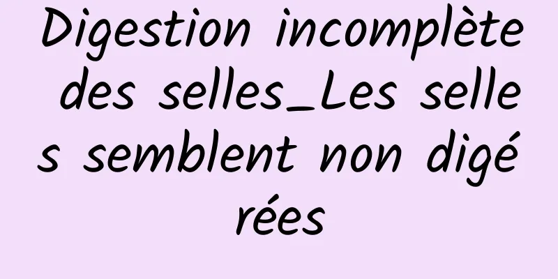 Digestion incomplète des selles_Les selles semblent non digérées