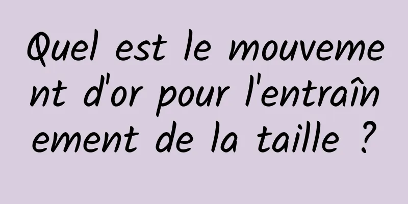 Quel est le mouvement d'or pour l'entraînement de la taille ?