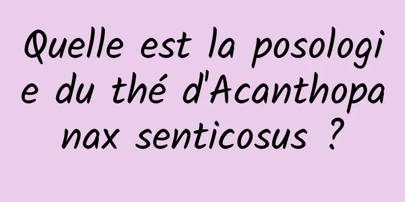 Quelle est la posologie du thé d'Acanthopanax senticosus ?