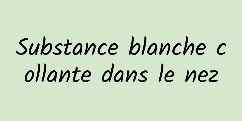 Substance blanche collante dans le nez