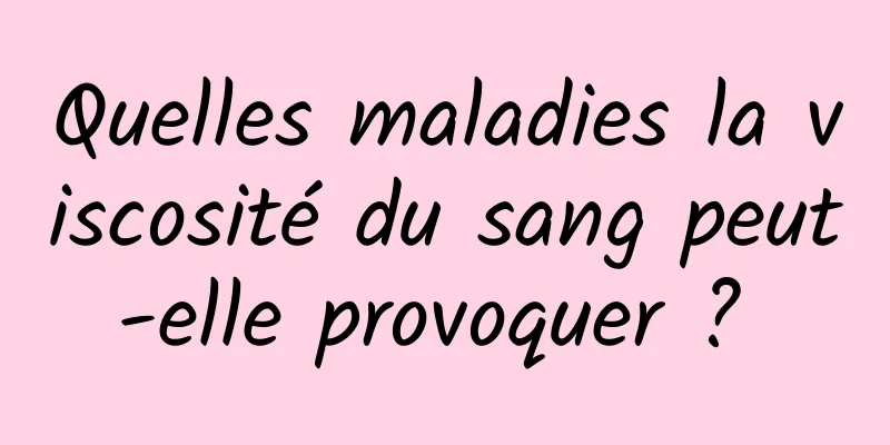 Quelles maladies la viscosité du sang peut-elle provoquer ? 