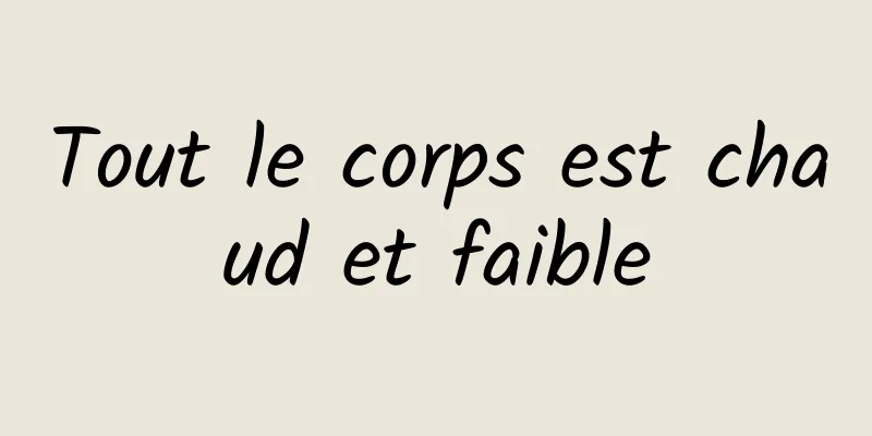 Tout le corps est chaud et faible