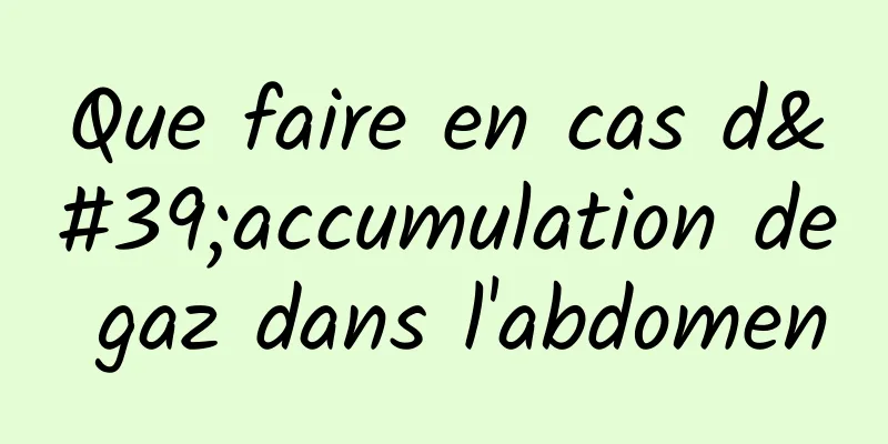 Que faire en cas d'accumulation de gaz dans l'abdomen