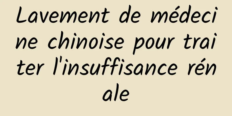 Lavement de médecine chinoise pour traiter l'insuffisance rénale