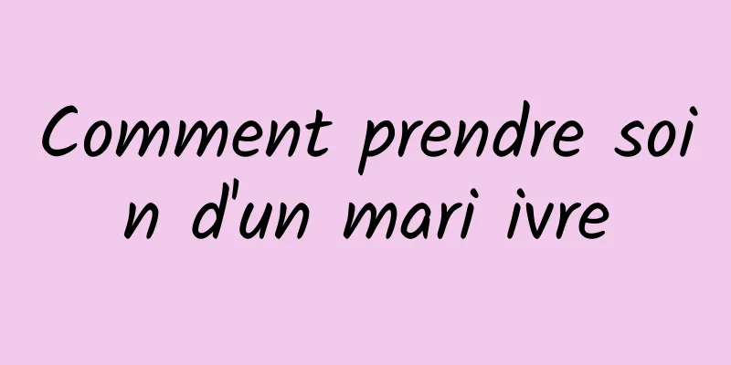 Comment prendre soin d'un mari ivre