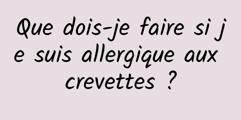 Que dois-je faire si je suis allergique aux crevettes ?