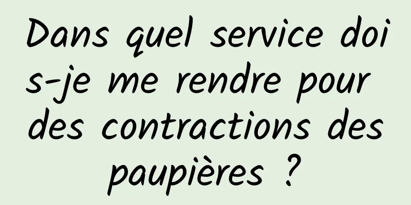 Dans quel service dois-je me rendre pour des contractions des paupières ? 