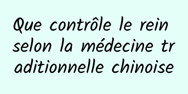 Que contrôle le rein selon la médecine traditionnelle chinoise