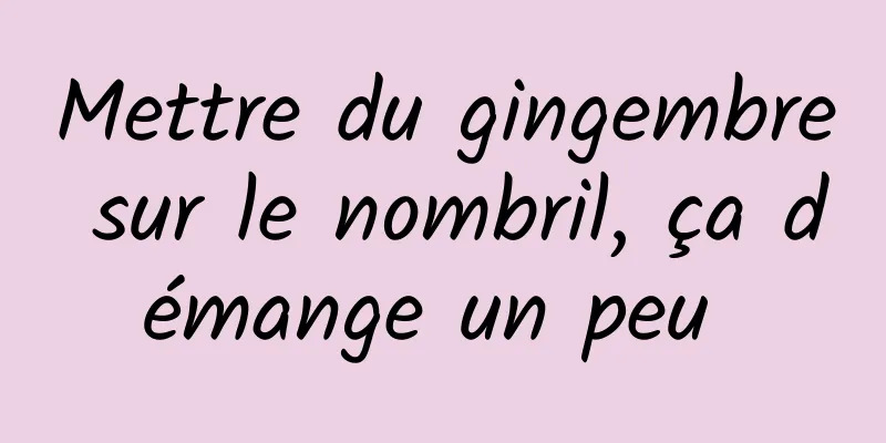 Mettre du gingembre sur le nombril, ça démange un peu 