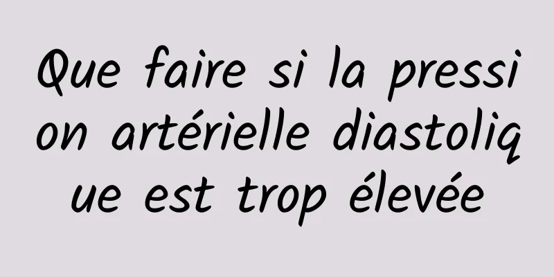 Que faire si la pression artérielle diastolique est trop élevée