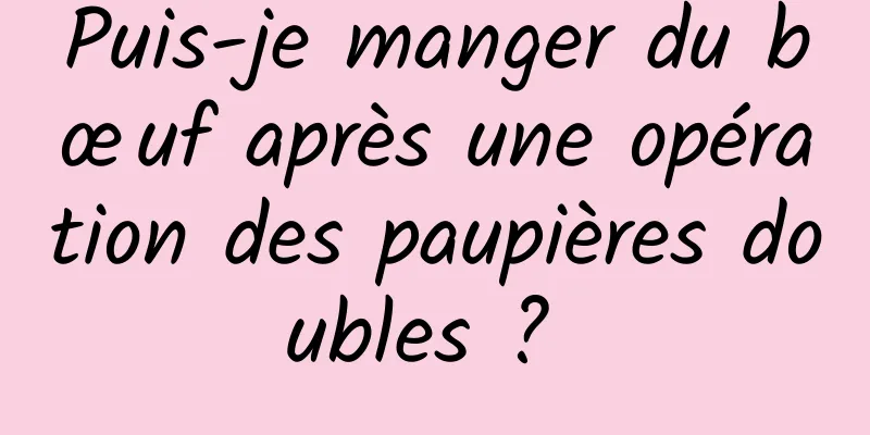 Puis-je manger du bœuf après une opération des paupières doubles ? 