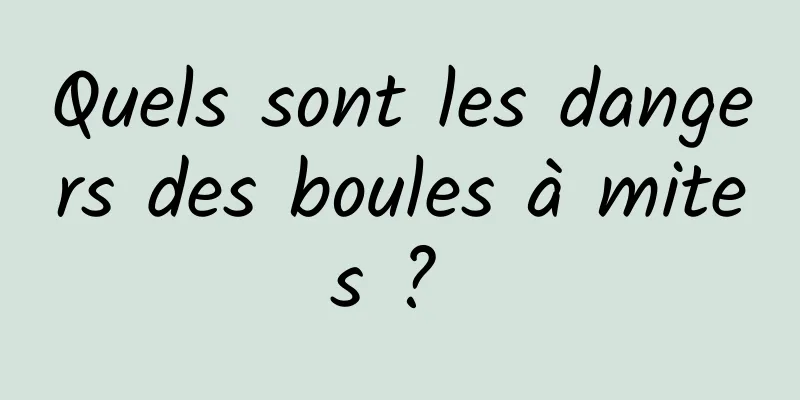 Quels sont les dangers des boules à mites ? 