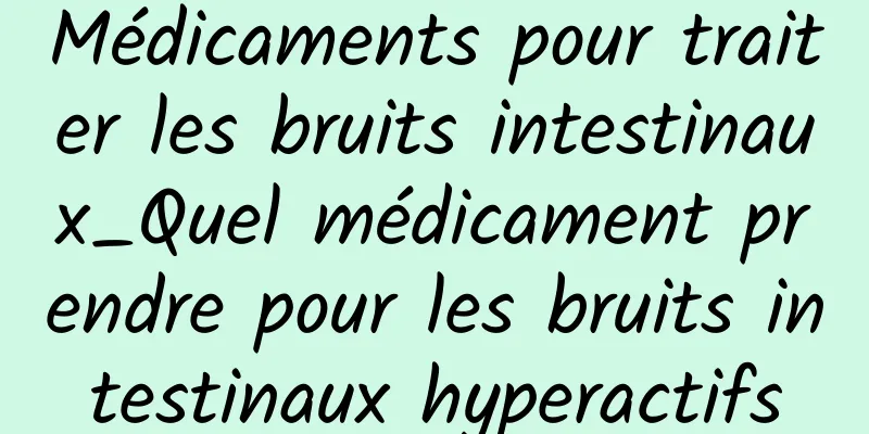 Médicaments pour traiter les bruits intestinaux_Quel médicament prendre pour les bruits intestinaux hyperactifs