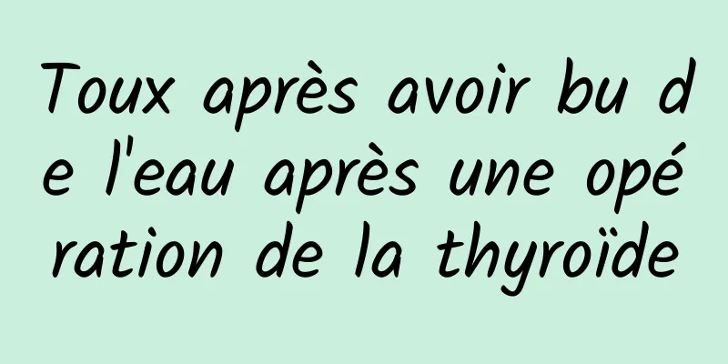 Toux après avoir bu de l'eau après une opération de la thyroïde