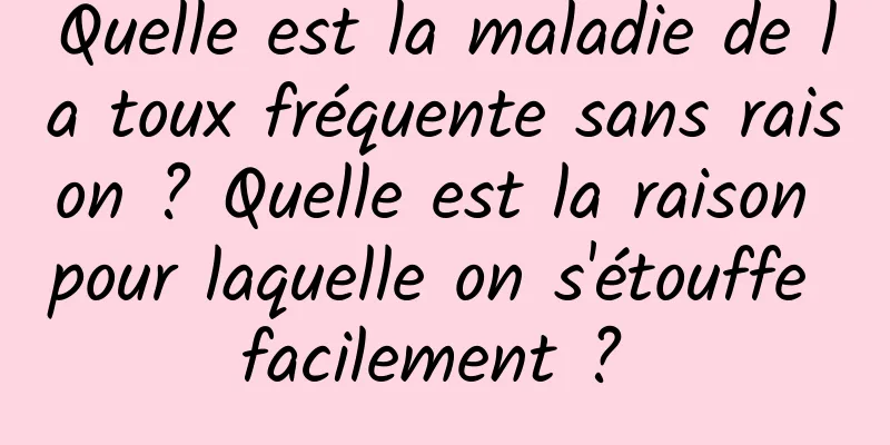 Quelle est la maladie de la toux fréquente sans raison ? Quelle est la raison pour laquelle on s'étouffe facilement ? 