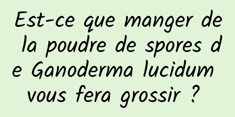 Est-ce que manger de la poudre de spores de Ganoderma lucidum vous fera grossir ? 