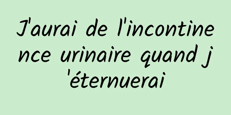 J'aurai de l'incontinence urinaire quand j'éternuerai