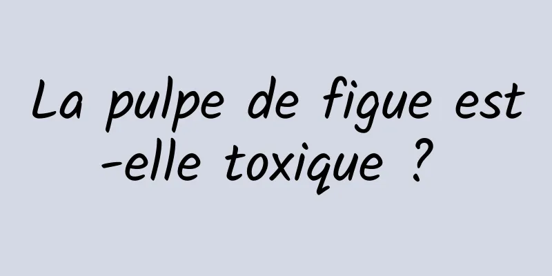 La pulpe de figue est-elle toxique ? 