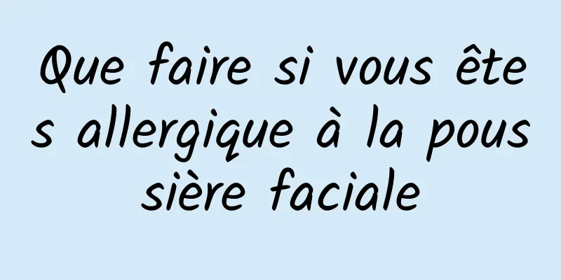 Que faire si vous êtes allergique à la poussière faciale