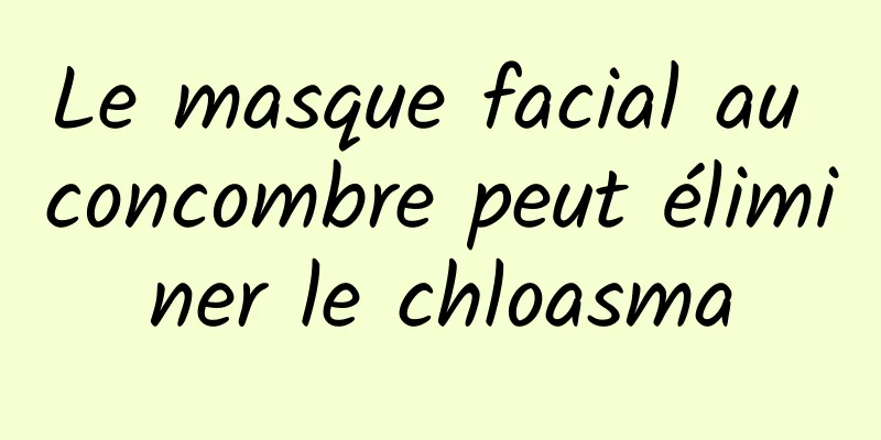 Le masque facial au concombre peut éliminer le chloasma