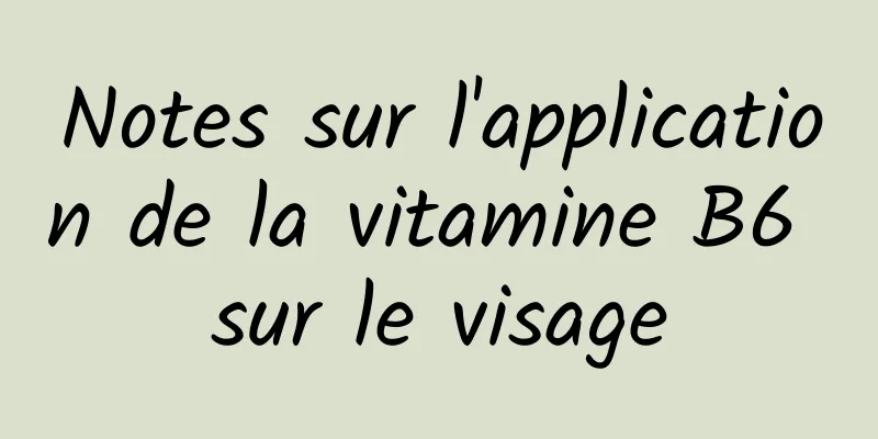 Notes sur l'application de la vitamine B6 sur le visage