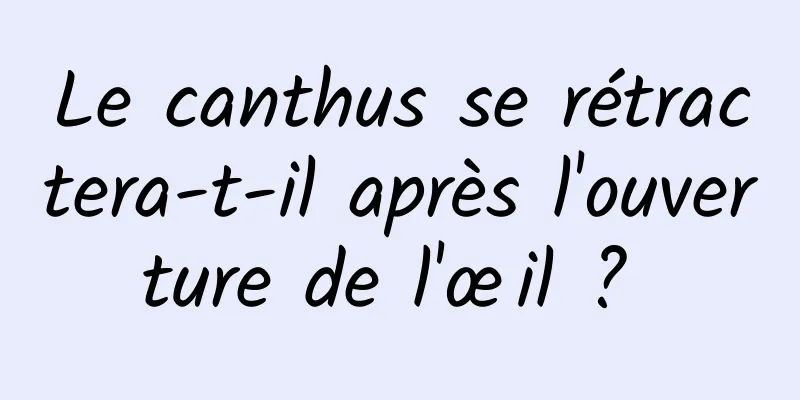 Le canthus se rétractera-t-il après l'ouverture de l'œil ? 