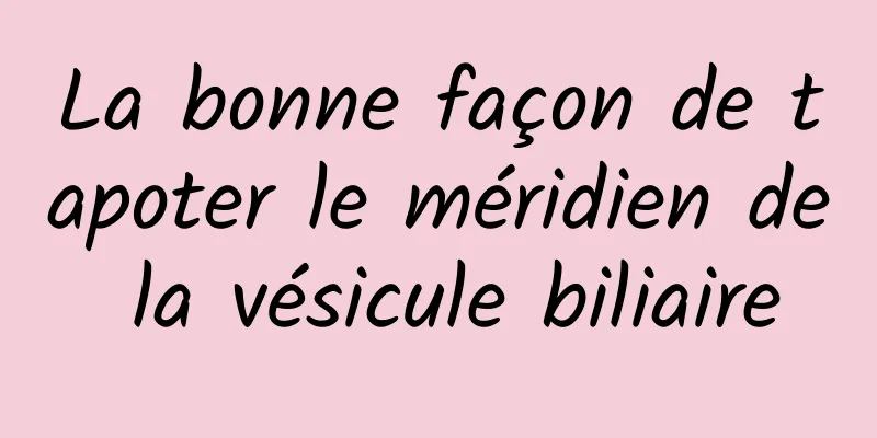 La bonne façon de tapoter le méridien de la vésicule biliaire