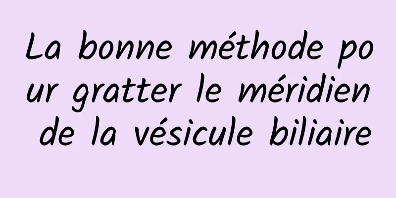 La bonne méthode pour gratter le méridien de la vésicule biliaire