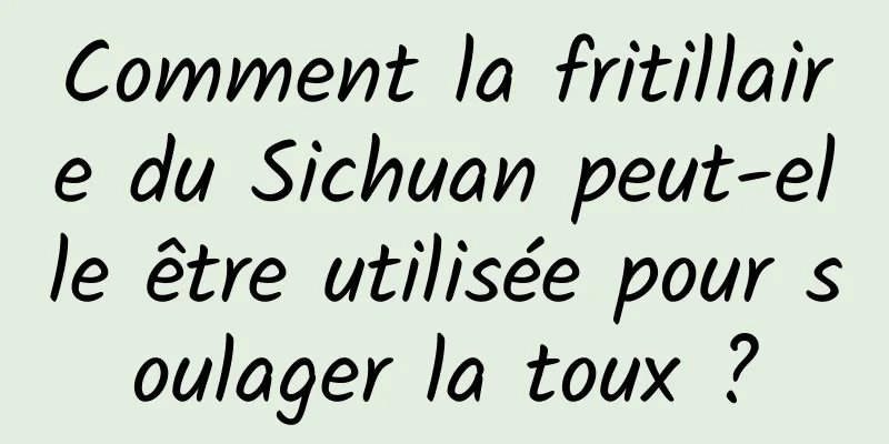 Comment la fritillaire du Sichuan peut-elle être utilisée pour soulager la toux ?