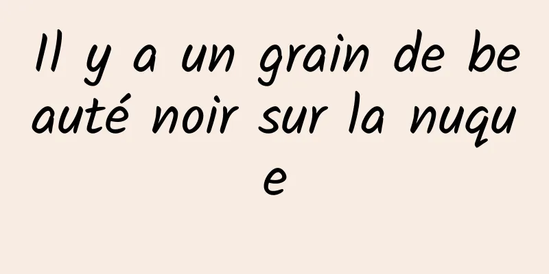 Il y a un grain de beauté noir sur la nuque