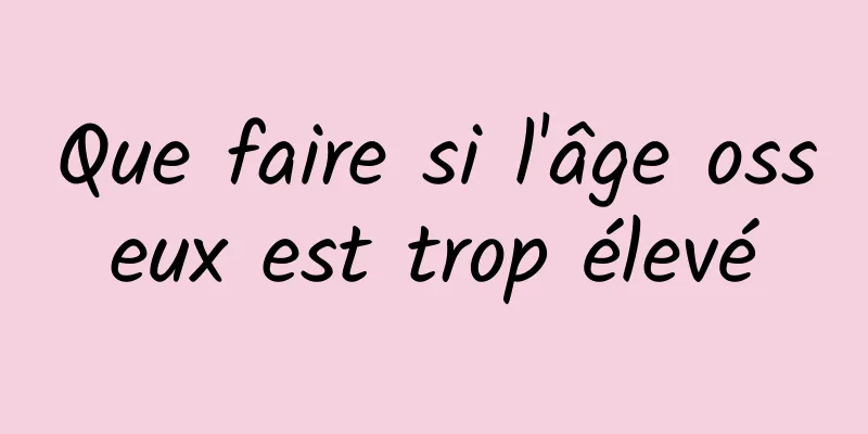 Que faire si l'âge osseux est trop élevé