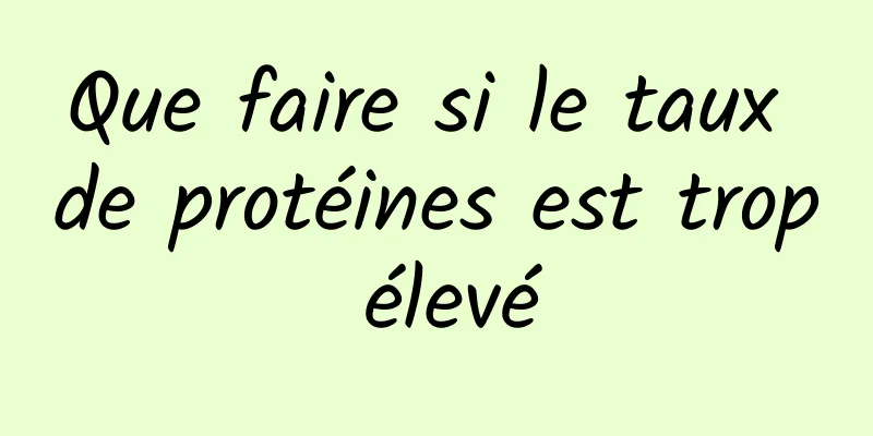 Que faire si le taux de protéines est trop élevé